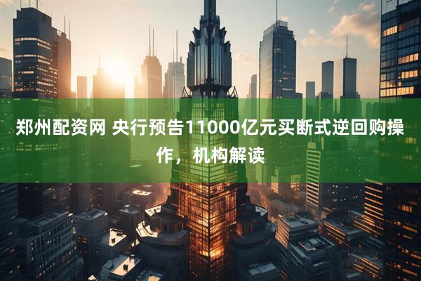 郑州配资网 央行预告11000亿元买断式逆回购操作，机构解读