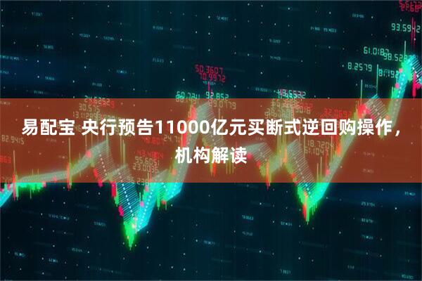 易配宝 央行预告11000亿元买断式逆回购操作，机构解读