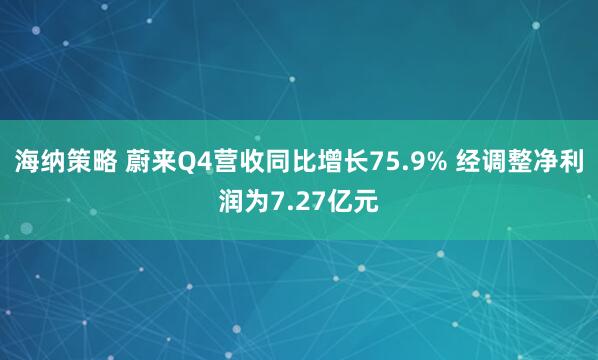 海纳策略 蔚来Q4营收同比增长75.9% 经调整净利润为7.27亿元